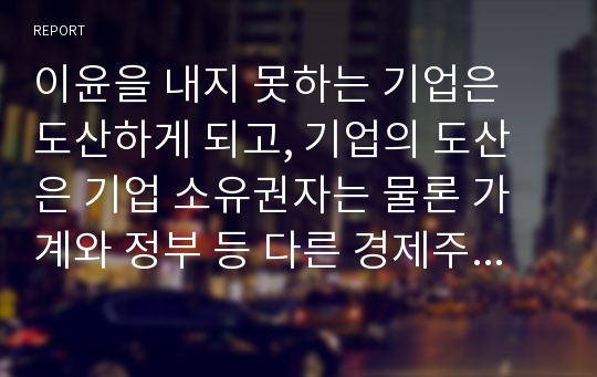 이윤을 내지 못하는 기업은 도산하게 되고, 기업의 도산은 기업 소유권자는 물론 가계와 정부 등 다른 경제주체에 어떠한 영향을 미치는가