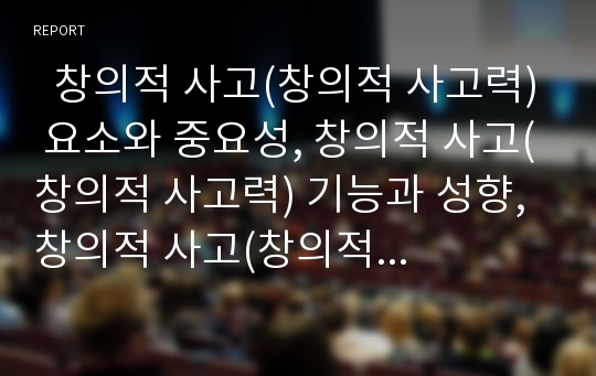   창의적 사고(창의적 사고력) 요소와 중요성, 창의적 사고(창의적 사고력) 기능과 성향, 창의적 사고(창의적 사고력) 환경조건, 창의적 사고(창의적 사고력) 저해요인, 창의적 사고(창의적 사고력) 모형,시사점 분석