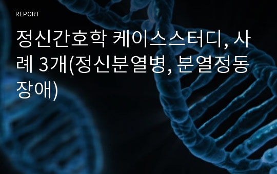 정신간호학 케이스스터디, 사례 3개(정신분열병, 분열정동장애)