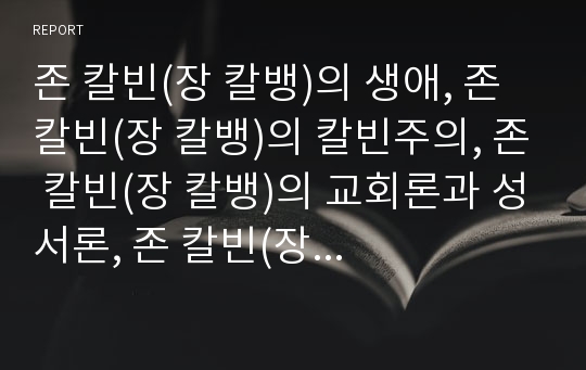 존 칼빈(장 칼뱅)의 생애, 존 칼빈(장 칼뱅)의 칼빈주의, 존 칼빈(장 칼뱅)의 교회론과 성서론, 존 칼빈(장 칼뱅)의 간결하고 용이한 방법론, 존 칼빈(장 칼뱅)의 법이해, 존 칼빈(장 칼뱅)의 저서 기독교 강요 분석