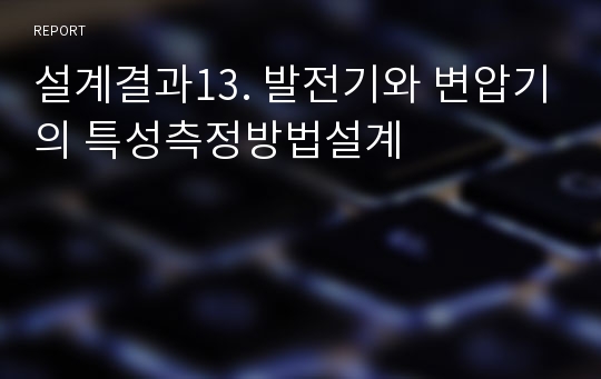 설계결과13. 발전기와 변압기의 특성측정방법설계