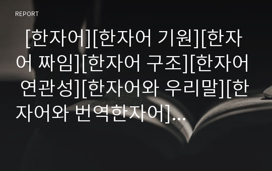   [한자어][한자어 기원][한자어 짜임][한자어 구조][한자어 연관성][한자어와 우리말][한자어와 번역한자어]한자어의 기원, 한자어의 짜임, 한자어의 구조, 한자어의 연관성, 한자어와 우리말, 한자어와 번역한자어