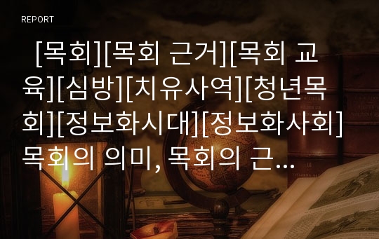   [목회][목회 근거][목회 교육][심방][치유사역][청년목회][정보화시대][정보화사회]목회의 의미, 목회의 근거, 목회의 교육, 목회와 심방, 목회와 치유사역, 목회와 청년목회, 목회와 정보화시대(정보화사회) 분석