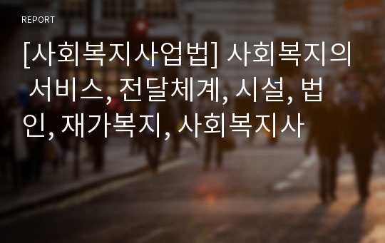 [사회복지사업법] 사회복지의 서비스, 전달체계, 시설, 법인, 재가복지, 사회복지사