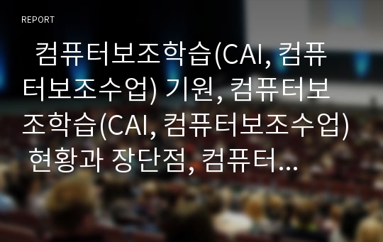   컴퓨터보조학습(CAI, 컴퓨터보조수업) 기원, 컴퓨터보조학습(CAI, 컴퓨터보조수업) 현황과 장단점, 컴퓨터보조학습(CAI, 컴퓨터보조수업) 개발모형과 문제점, 컴퓨터보조학습(CAI, 컴퓨터보조수업) 함양 방안 분석