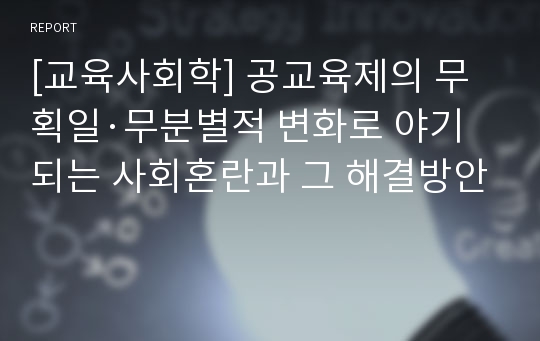 [교육사회학] 공교육제의 무획일·무분별적 변화로 야기되는 사회혼란과 그 해결방안