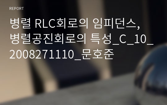 병렬 RLC회로의 임피던스, 병렬공진회로의 특성_C_10_2008271110_문호준