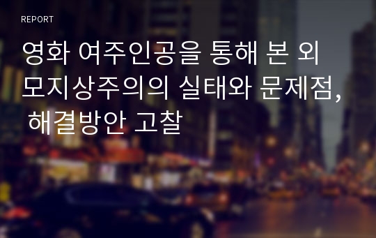 영화 여주인공을 통해 본 외모지상주의의 실태와 문제점, 해결방안 고찰