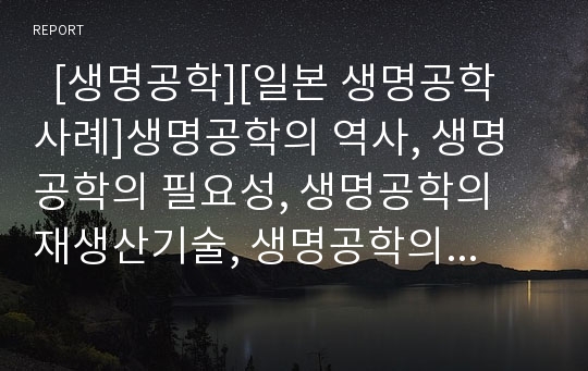   [생명공학][일본 생명공학 사례]생명공학의 역사, 생명공학의 필요성, 생명공학의 재생산기술, 생명공학의 성과, 생명공학과 바이오기술, 생명공학과 바이오의약산업, 일본 생명공학 관련 사례, 향후 생명공학 과제