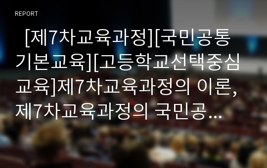   [제7차교육과정][국민공통기본교육][고등학교선택중심교육]제7차교육과정의 이론, 제7차교육과정의 국민공통기본교육과정(교과, 특별활동, 재량활동), 제7차교육과정의 고등학교선택중심교육과정(교과, 특별활동)