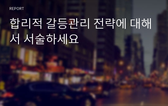 합리적 갈등관리 전략에 대해서 서술하세요