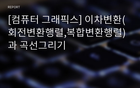 [컴퓨터 그래픽스] 이차변환(회전변환행렬,복합변환행렬)과 곡선그리기