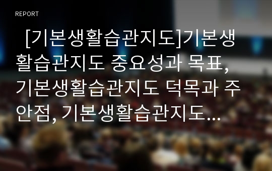   [기본생활습관지도]기본생활습관지도 중요성과 목표, 기본생활습관지도 덕목과 주안점, 기본생활습관지도 내용과 적용, 기본생활습관지도 쟁점, 기본생활습관지도 내실화 방향, 기본생활습관지도 관련 제언 분석