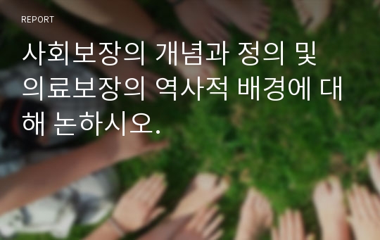 사회보장의 개념과 정의 및 의료보장의 역사적 배경에 대해 논하시오.