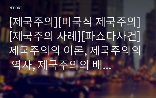 [제국주의][미국식 제국주의][제국주의 사례][파쇼다사건]제국주의의 이론, 제국주의의 역사, 제국주의의 배경, 제국주의의 효과, 제국주의와 노동운동, 제국주의와 미국식 제국주의, 제국주의의 사례(파쇼다사건)