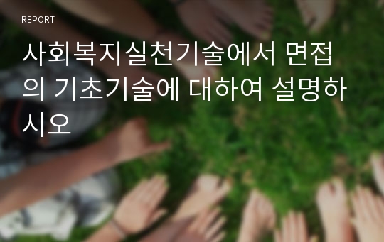 사회복지실천기술에서 면접의 기초기술에 대하여 설명하시오