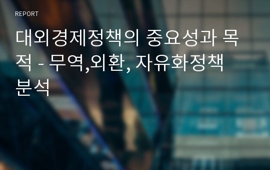 대외경제정책의 중요성과 목적 - 무역,외환, 자유화정책 분석