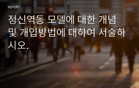 정신역동 모델에 대한 개념 및 개입방법에 대하여 서술하시오.