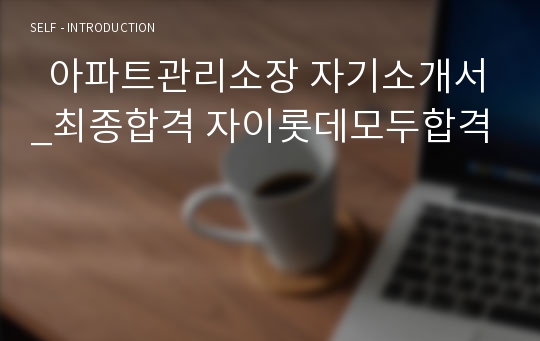   아파트관리소장 자기소개서_최종합격 자이롯데모두합격