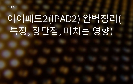 아이패드2(IPAD2) 완벽정리( 특징, 장단점, 미치는 영향)