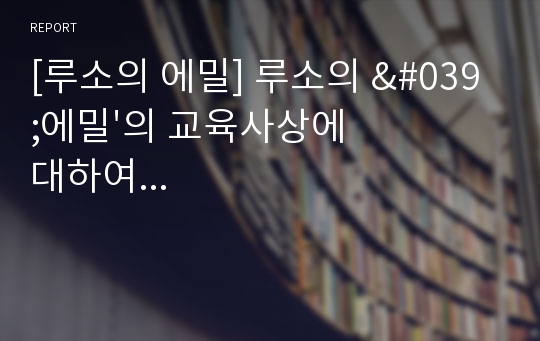 [루소의 에밀] 루소의 &#039;에밀&#039;의 교육사상에 대하여...