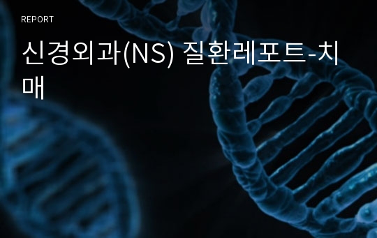 신경외과(NS) 질환레포트-치매