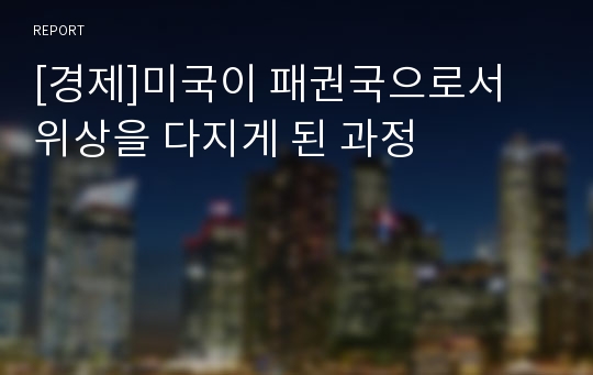 [경제]미국이 패권국으로서 위상을 다지게 된 과정