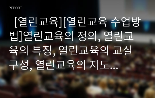   [열린교육][열린교육 수업방법]열린교육의 정의, 열린교육의 특징, 열린교육의 교실구성, 열린교육의 지도내용, 열린교육의 수업방법, 열린교육의 문제점, 향후 열린교육의 개선 방향, 열린교육 관련 제언 고찰