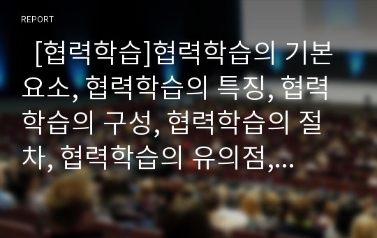   [협력학습]협력학습의 기본요소, 협력학습의 특징, 협력학습의 구성, 협력학습의 절차, 협력학습의 유의점, 협력학습의 모델, 협력학습의 운영, 협력학습의 유의사항, 협력학습의 기대효과, 협력학습 관련 제언 분석