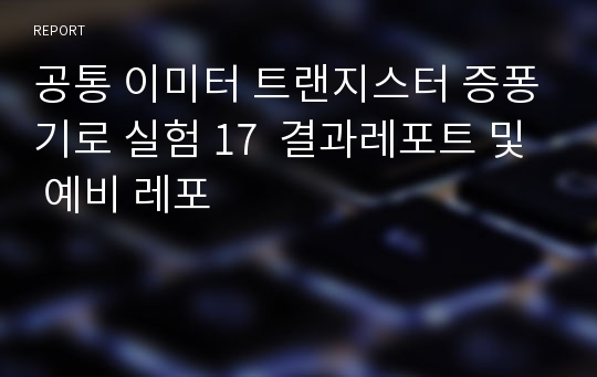 공통 이미터 트랜지스터 증퐁기로 실험 17  결과레포트 및 예비 레포