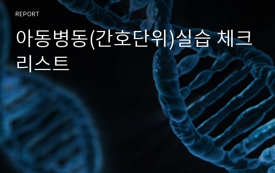 아동병동(간호단위)실습 체크리스트