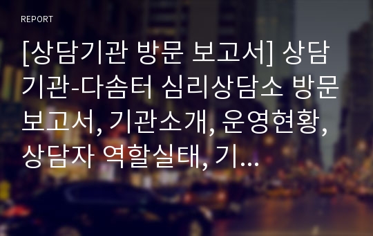 [상담기관 방문 보고서] 상담기관-다솜터 심리상담소 방문보고서, 기관소개, 운영현황, 상담자 역할실태, 기관방문사진등