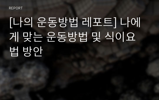 [나의 운동방법 레포트] 나에게 맞는 운동방법 및 식이요법 방안