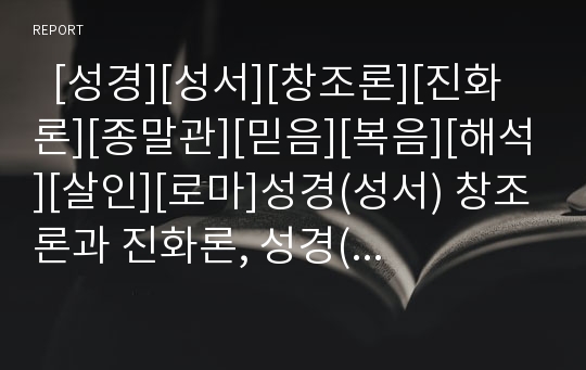   [성경][성서][창조론][진화론][종말관][믿음][복음][해석][살인][로마]성경(성서) 창조론과 진화론, 성경(성서) 종말관, 성경(성서) 믿음, 성경(성서) 복음, 성경(성서) 해석, 성경(성서)과 살인, 성경(성서)과 로마