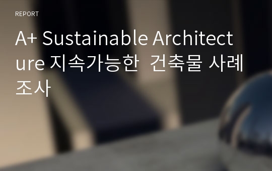 A+ Sustainable Architecture 지속가능한  건축물 사례조사