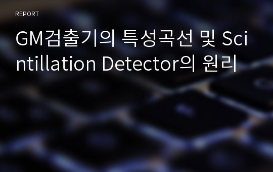 GM검출기의 특성곡선 및 Scintillation Detector의 원리