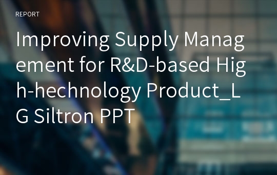 Improving Supply Management for R&amp;D-based High-hechnology Product_LG Siltron PPT