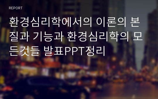 환경심리학에서의 이론의 본질과 기능과 환경심리학의 모든것들 발표PPT정리