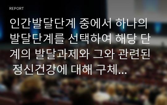 인간발달단계 중에서 하나의 발달단계를 선택하여 해당 단계의 발달과제와 그와 관련된 정신건강에 대해 구체적으로 기술하시오.