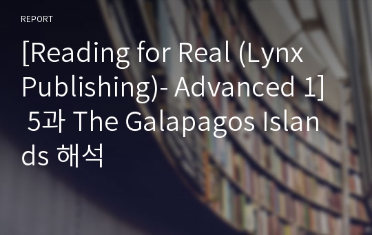 [Reading for Real (Lynx Publishing)- Advanced 1] 5과 The Galapagos Islands 해석