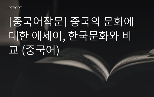 [중국어작문] 중국의 문화에 대한 에세이, 한국문화와 비교 (중국어)