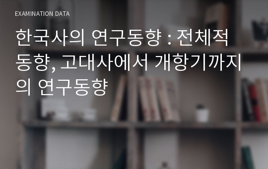 한국사의 연구동향 : 전체적 동향, 고대사에서 개항기까지의 연구동향