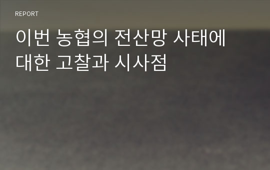 이번 농협의 전산망 사태에 대한 고찰과 시사점