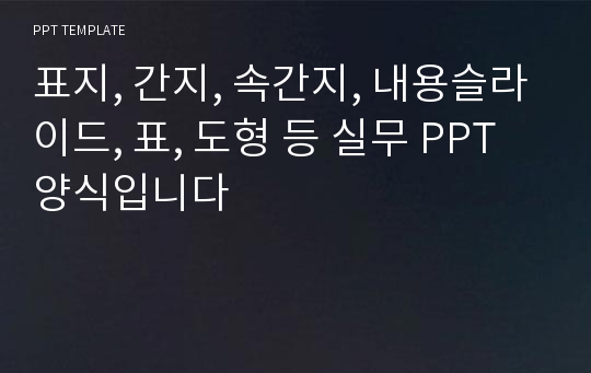 표지, 간지, 속간지, 내용슬라이드, 표, 도형 등 실무 PPT양식입니다