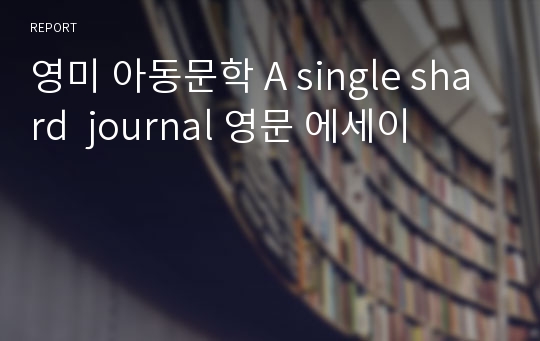 영미 아동문학 A single shard  journal 영문 에세이