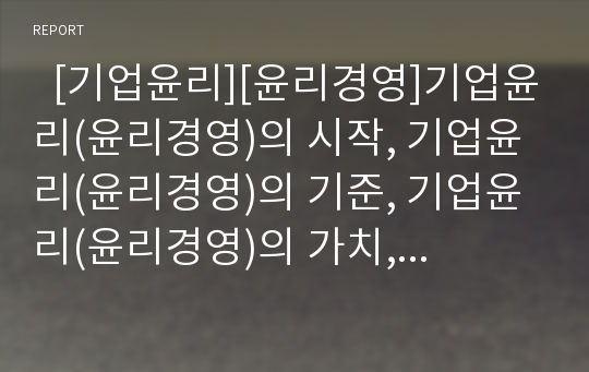   [기업윤리][윤리경영]기업윤리(윤리경영)의 시작, 기업윤리(윤리경영)의 기준, 기업윤리(윤리경영)의 가치, 기업윤리(윤리경영)의 동향, 기업윤리(윤리경영)의 사례, 기업윤리(윤리경영) 관련 과제 분석