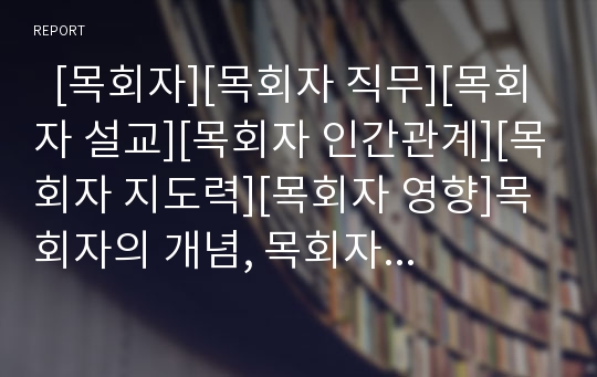   [목회자][목회자 직무][목회자 설교][목회자 인간관계][목회자 지도력][목회자 영향]목회자의 개념, 목회자의 직무, 목회자의 설교, 목회자의 인간관계, 목회자의 지도력, 목회자의 성격장애, 목회자의 영향 분석