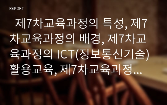   제7차교육과정의 특성, 제7차교육과정의 배경, 제7차교육과정의 ICT(정보통신기술)활용교육, 제7차교육과정의 문제점, 제7차교육과정의 방향, 제7차교육과정이 추구하는 인간상, 제7차교육과정 관련 제언 분석