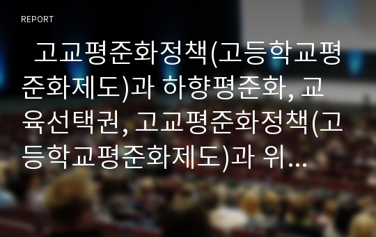   고교평준화정책(고등학교평준화제도)과 하향평준화, 교육선택권, 고교평준화정책(고등학교평준화제도)과 위헌성여부, 계층간교육경쟁, 고교평준화정책(고등학교평준화제도)과 사립학교자율권,제언 분석