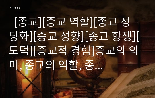   [종교][종교 역할][종교 정당화][종교 성향][종교 항쟁][도덕][종교적 경험]종교의 의미, 종교의 역할, 종교의 정당화, 종교의 성향, 종교의 항쟁, 종교와 도덕, 종교와 종교적 경험, 종교 관련 시사점 분석